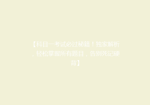 【科目一考试必过秘籍！独家解析，轻松掌握所有题目，告别死记硬背】