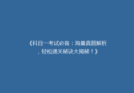 《科目一考试必备：海量真题解析，轻松通关秘诀大揭秘！》