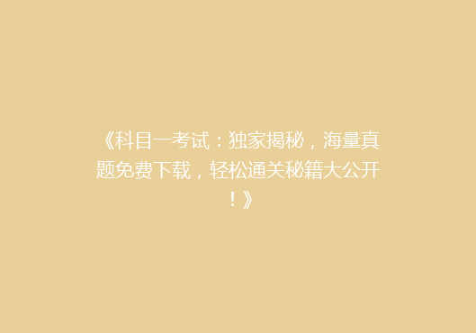 《科目一考试：独家揭秘，海量真题免费下载，轻松通关秘籍大公开！》