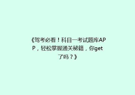 《驾考必看！科目一考试题库APP，轻松掌握通关秘籍，你get了吗？》