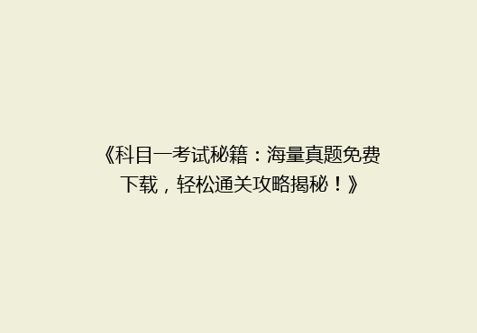 《科目一考试秘籍：海量真题免费下载，轻松通关攻略揭秘！》