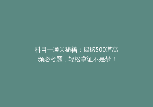 科目一通关秘籍：揭秘500道高频必考题，轻松拿证不是梦！