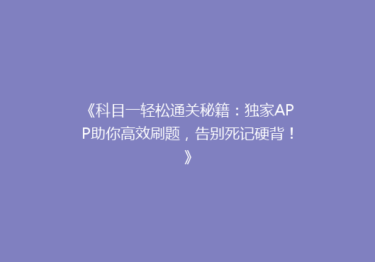 《科目一轻松通关秘籍：独家APP助你高效刷题，告别死记硬背！》