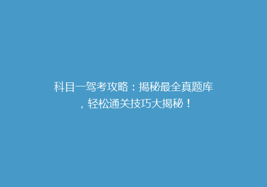 科目一驾考攻略：揭秘最全真题库，轻松通关技巧大揭秘！