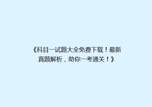 《科目一试题大全免费下载！最新真题解析，助你一考通关！》