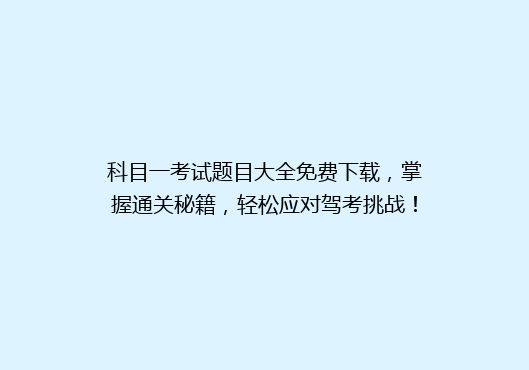 科目一考试题目大全免费下载，掌握通关秘籍，轻松应对驾考挑战！