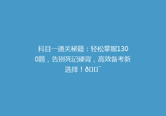 科目一通关秘籍：轻松掌握1300题，告别死记硬背，高效备考新选择！🎯
