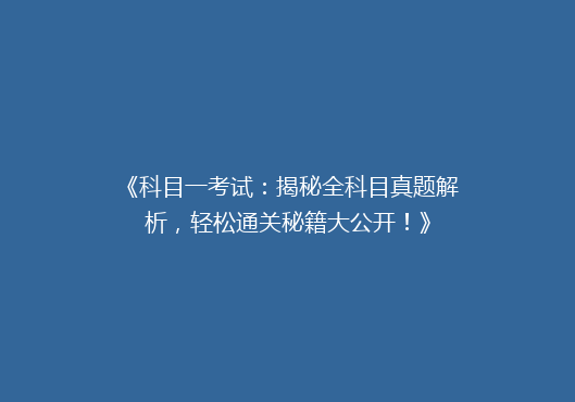 《科目一考试：揭秘全科目真题解析，轻松通关秘籍大公开！》
