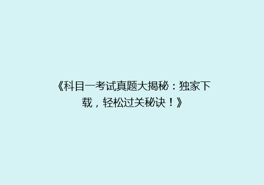 《科目一考试真题大揭秘：独家下载，轻松过关秘诀！》