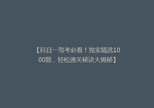 【科目一驾考必看！独家精选1000题，轻松通关秘诀大揭秘】