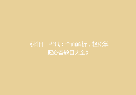 《科目一考试：全面解析，轻松掌握必备题目大全》