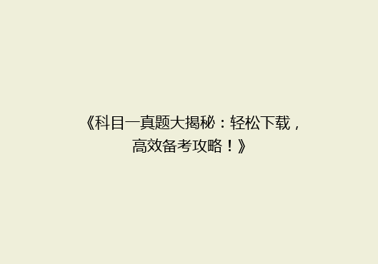 《科目一真题大揭秘：轻松下载，高效备考攻略！》