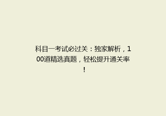 科目一考试必过关：独家解析，100道精选真题，轻松提升通关率！