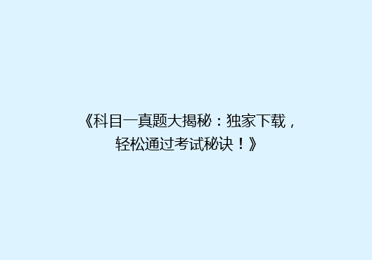 《科目一真题大揭秘：独家下载，轻松通过考试秘诀！》