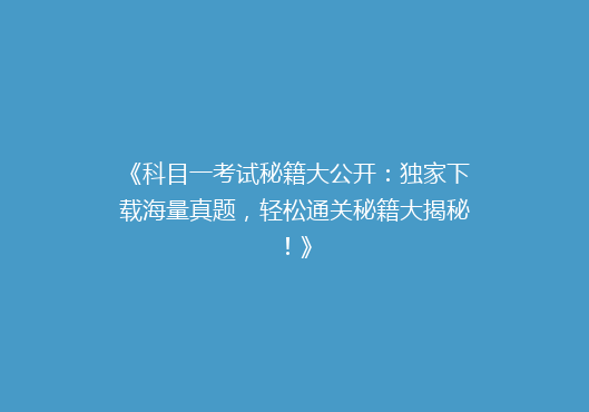 《科目一考试秘籍大公开：独家下载海量真题，轻松通关秘籍大揭秘！》