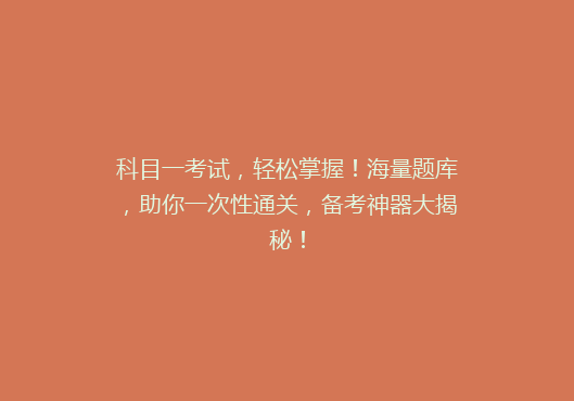科目一考试，轻松掌握！海量题库，助你一次性通关，备考神器大揭秘！