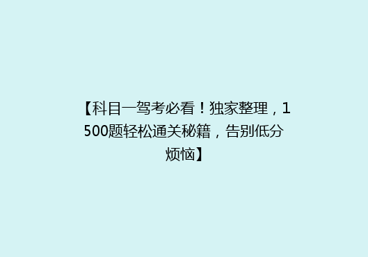 【科目一驾考必看！独家整理，1500题轻松通关秘籍，告别低分烦恼】
