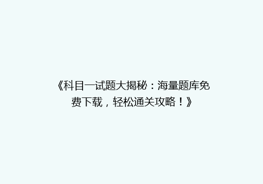 《科目一试题大揭秘：海量题库免费下载，轻松通关攻略！》