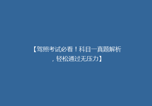 【驾照考试必看！科目一真题解析，轻松通过无压力】