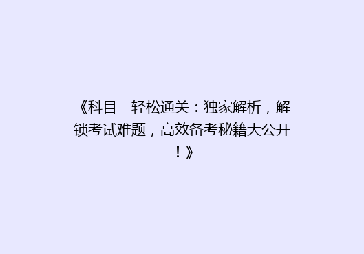 《科目一轻松通关：独家解析，解锁考试难题，高效备考秘籍大公开！》