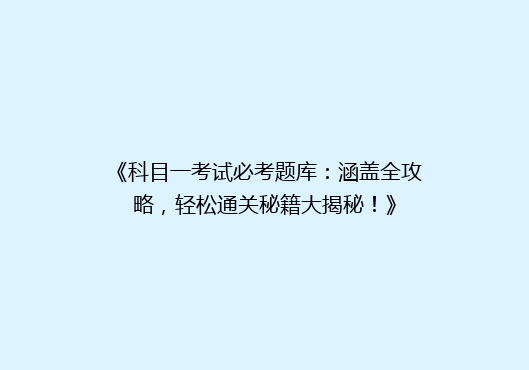 《科目一考试必考题库：涵盖全攻略，轻松通关秘籍大揭秘！》