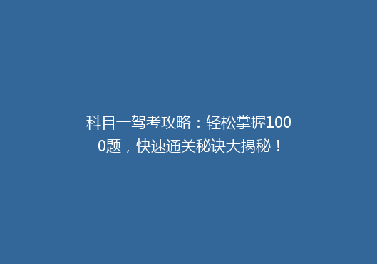 科目一驾考攻略：轻松掌握1000题，快速通关秘诀大揭秘！