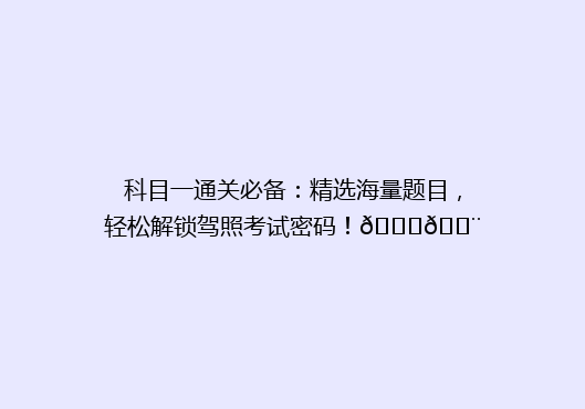 科目一通关必备：精选海量题目，轻松解锁驾照考试密码！🚗💨