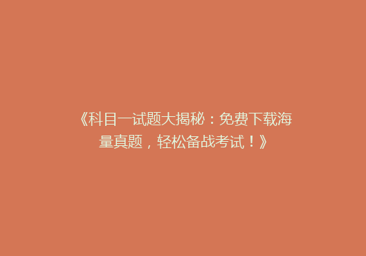 《科目一试题大揭秘：免费下载海量真题，轻松备战考试！》