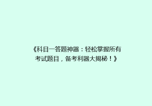 《科目一答题神器：轻松掌握所有考试题目，备考利器大揭秘！》