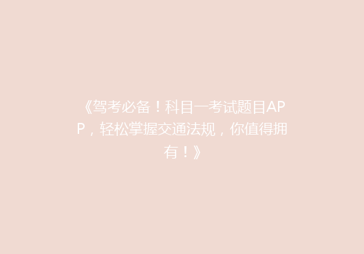 《驾考必备！科目一考试题目APP，轻松掌握交通法规，你值得拥有！》