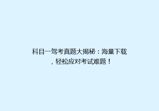 科目一驾考真题大揭秘：海量下载，轻松应对考试难题！