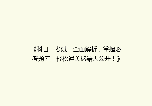 《科目一考试：全面解析，掌握必考题库，轻松通关秘籍大公开！》
