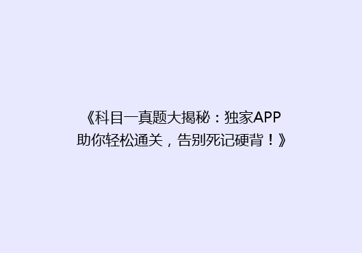 《科目一真题大揭秘：独家APP助你轻松通关，告别死记硬背！》
