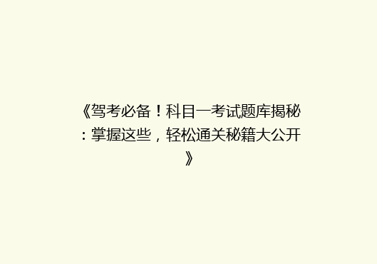 《驾考必备！科目一考试题库揭秘：掌握这些，轻松通关秘籍大公开》