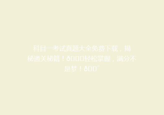 科目一考试真题大全免费下载，揭秘通关秘籍！🔍轻松掌握，满分不是梦！🎯