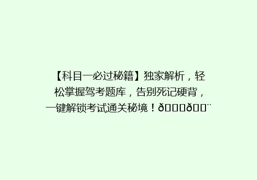 【科目一必过秘籍】独家解析，轻松掌握驾考题库，告别死记硬背，一键解锁考试通关秘境！🚗💨