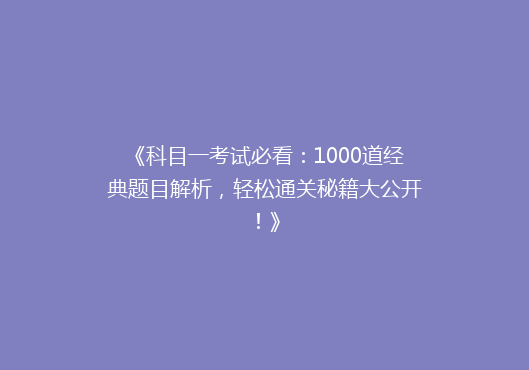 《科目一考试必看：1000道经典题目解析，轻松通关秘籍大公开！》