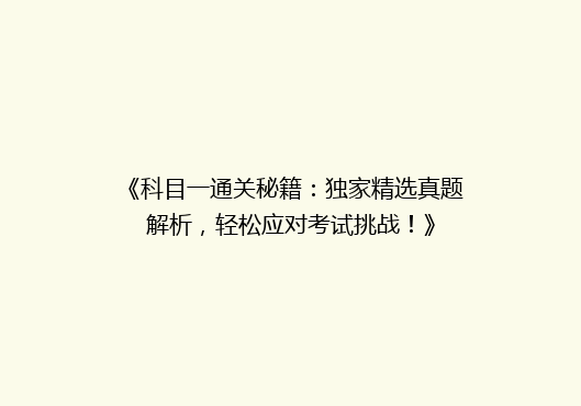 《科目一通关秘籍：独家精选真题解析，轻松应对考试挑战！》