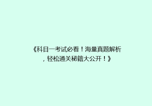 《科目一考试必看！海量真题解析，轻松通关秘籍大公开！》
