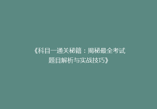 《科目一通关秘籍：揭秘最全考试题目解析与实战技巧》