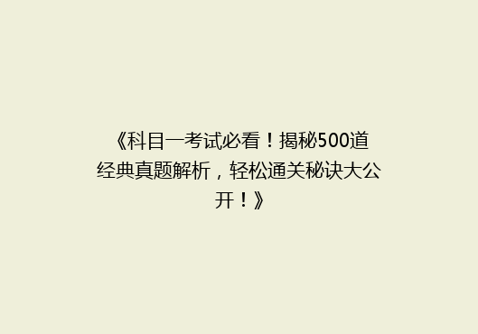 《科目一考试必看！揭秘500道经典真题解析，轻松通关秘诀大公开！》