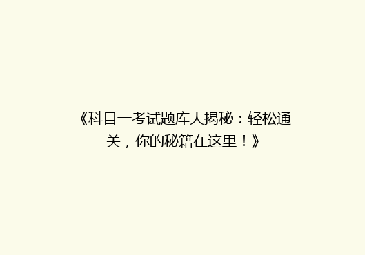《科目一考试题库大揭秘：轻松通关，你的秘籍在这里！》