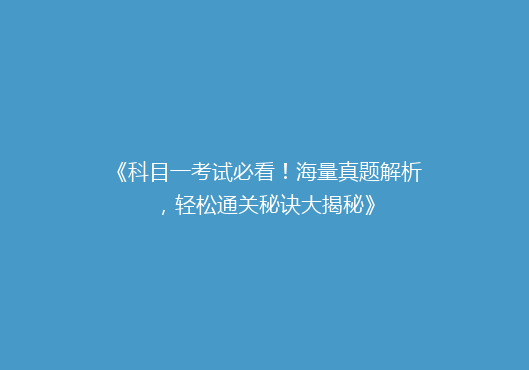 《科目一考试必看！海量真题解析，轻松通关秘诀大揭秘》