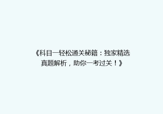 《科目一轻松通关秘籍：独家精选真题解析，助你一考过关！》