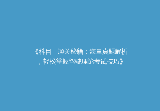 《科目一通关秘籍：海量真题解析，轻松掌握驾驶理论考试技巧》