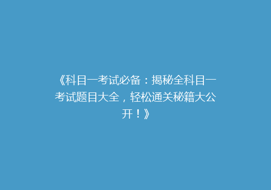 《科目一考试必备：揭秘全科目一考试题目大全，轻松通关秘籍大公开！》