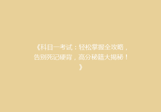 《科目一考试：轻松掌握全攻略，告别死记硬背，高分秘籍大揭秘！》
