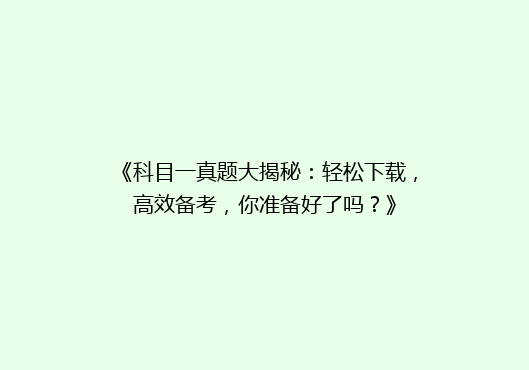 《科目一真题大揭秘：轻松下载，高效备考，你准备好了吗？》