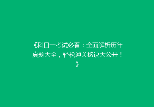 《科目一考试必看：全面解析历年真题大全，轻松通关秘诀大公开！》