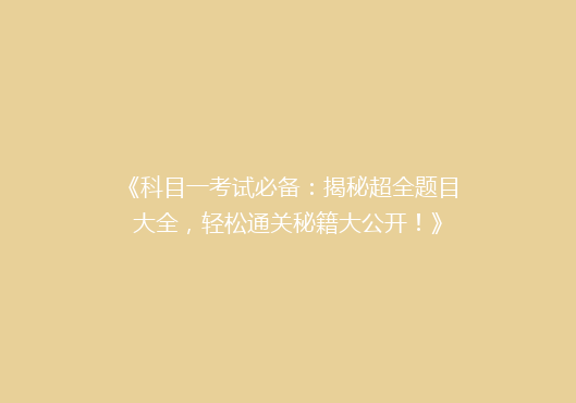 《科目一考试必备：揭秘超全题目大全，轻松通关秘籍大公开！》